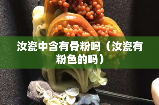 汝瓷中含有骨粉嗎（汝瓷有粉色的嗎）