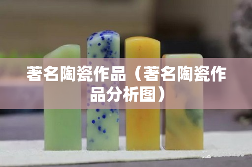 著名陶瓷作品（著名陶瓷作品分析圖）