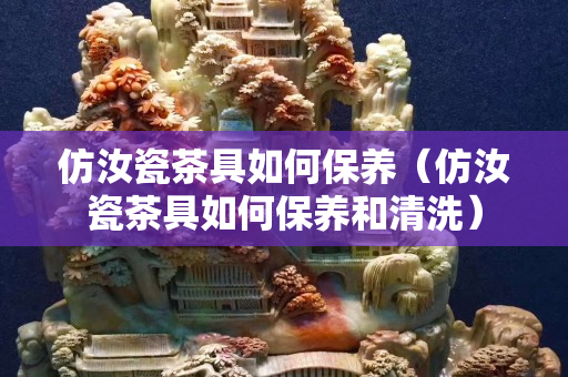 仿汝瓷茶具如何保養（仿汝瓷茶具如何保養和清洗）