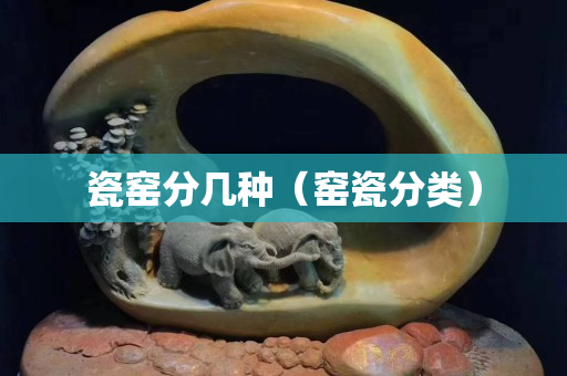 瓷窯分幾種（窯瓷分類）