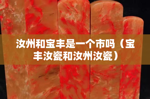 汝州和寶豐是一個市嗎（寶豐汝瓷和汝州汝瓷）