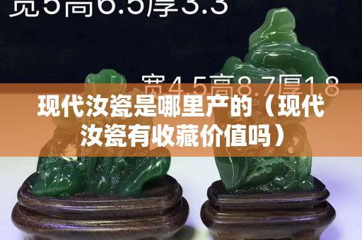 現(xiàn)代汝瓷是哪里產(chǎn)的（現(xiàn)代汝瓷有收藏價(jià)值嗎）