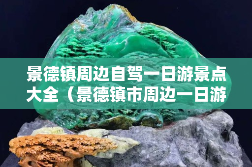 景德鎮(zhèn)周邊自駕一日游景點(diǎn)大全（景德鎮(zhèn)市周邊一日游）