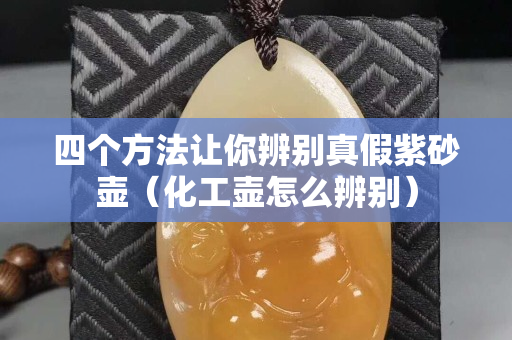 四個方法讓你辨別真假紫砂壺（化工壺怎么辨別）