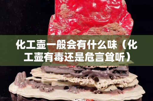 化工壺一般會有什么味（化工壺有毒還是危言聳聽）