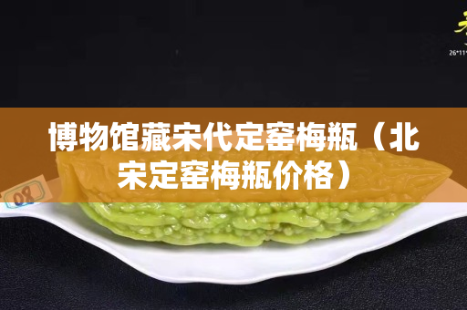 博物館藏宋代定窯梅瓶（北宋定窯梅瓶價格）