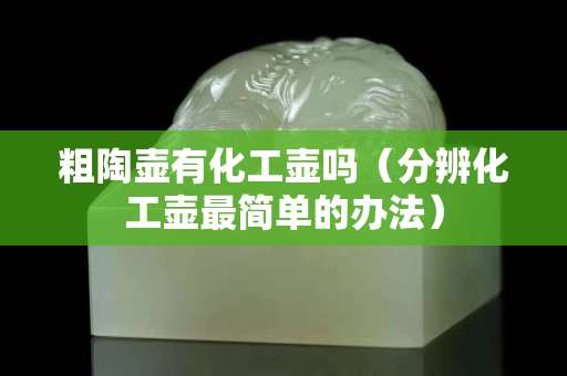 粗陶壺有化工壺嗎（分辨化工壺最簡單的辦法）