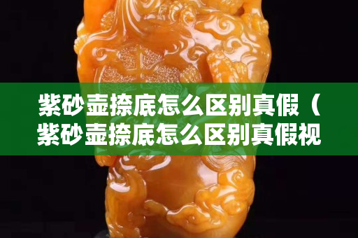 紫砂壺捺底怎么區別真假（紫砂壺捺底怎么區別真假視頻）
