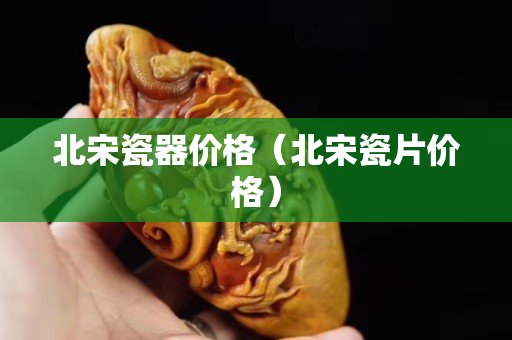 北宋瓷器價格（北宋瓷片價格）