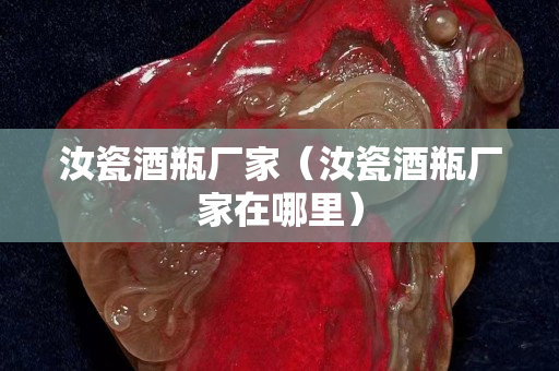 汝瓷酒瓶廠家（汝瓷酒瓶廠家在哪里）