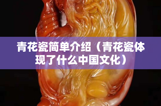 青花瓷簡(jiǎn)單介紹（青花瓷體現(xiàn)了什么中國(guó)文化）
