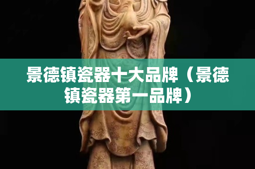 景德鎮瓷器十大品牌（景德鎮瓷器第一品牌）