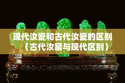 現(xiàn)代汝瓷和古代汝瓷的區(qū)別（古代汝窯與現(xiàn)代區(qū)別）