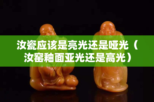 汝瓷應該是亮光還是啞光（汝窯釉面亞光還是高光）