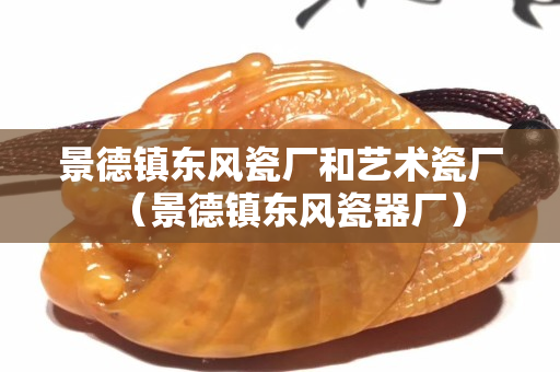 景德鎮東風瓷廠和藝術瓷廠（景德鎮東風瓷器廠）