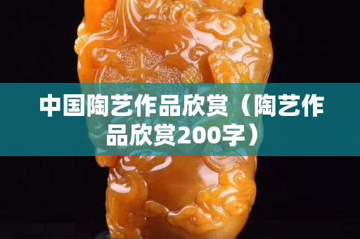 中國陶藝作品欣賞（陶藝作品欣賞200字）