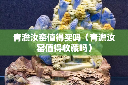 青澹汝窯值得買嗎（青澹汝窯值得收藏嗎）