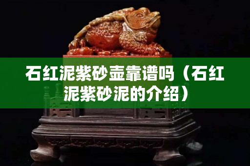 石紅泥紫砂壺靠譜嗎（石紅泥紫砂泥的介紹）