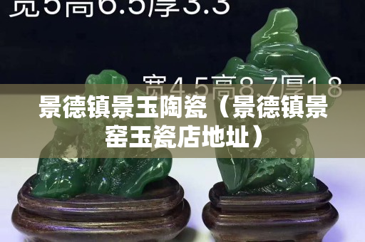 景德鎮(zhèn)景玉陶瓷（景德鎮(zhèn)景窯玉瓷店地址）