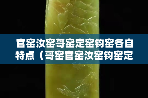官窯汝窯哥窯定窯鈞窯各自特點（哥窯官窯汝窯鈞窯定窯區別）