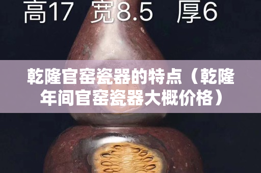 乾隆官窯瓷器的特點（乾隆年間官窯瓷器大概價格）
