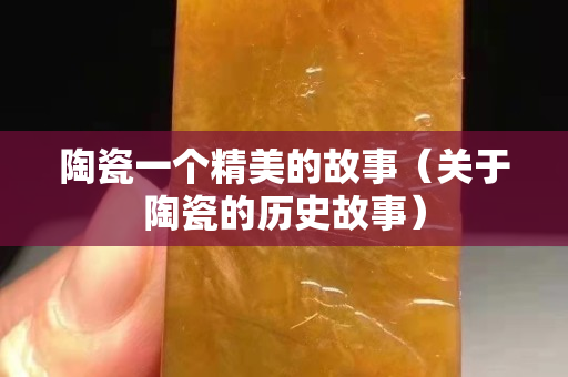 陶瓷一個精美的故事（關于陶瓷的歷史故事）