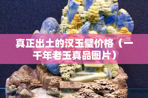 真正出土的漢玉璧價(jià)格（一千年老玉真品圖片）