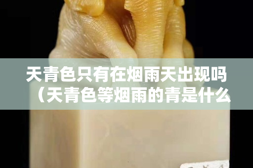 天青色只有在煙雨天出現嗎（天青色等煙雨的青是什么顏色）