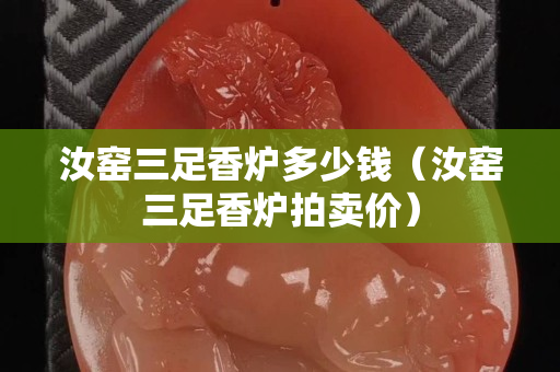 汝窯三足香爐多少錢（汝窯三足香爐拍賣價(jià)）