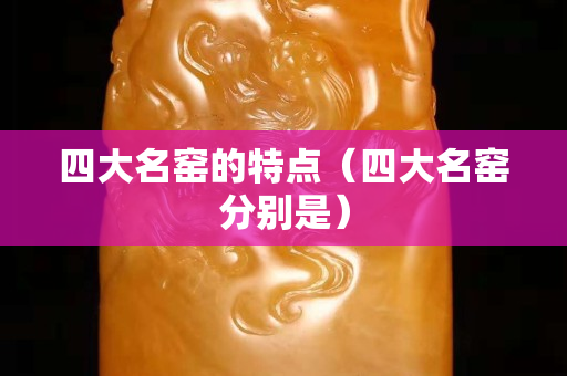 四大名窯的特點（四大名窯分別是）