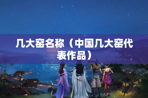 幾大窯名稱（中國幾大窯代表作品）