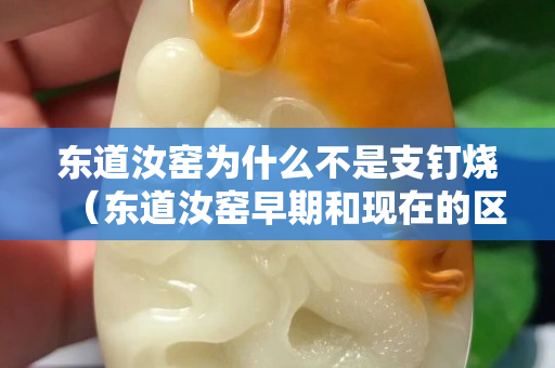 東道汝窯為什么不是支釘燒（東道汝窯早期和現(xiàn)在的區(qū)別）