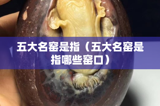 五大名窯是指（五大名窯是指哪些窯口）