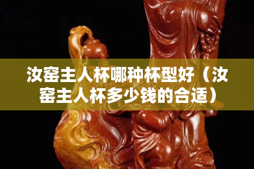 汝窯主人杯哪種杯型好（汝窯主人杯多少錢的合適）