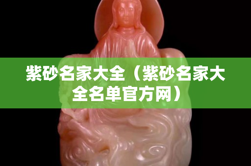 紫砂名家大全（紫砂名家大全名單官方網）