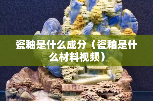 瓷釉是什么成分（瓷釉是什么材料視頻）