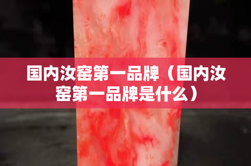 國內汝窯第一品牌（國內汝窯第一品牌是什么）