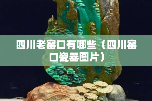 四川老窯口有哪些（四川窯口瓷器圖片）