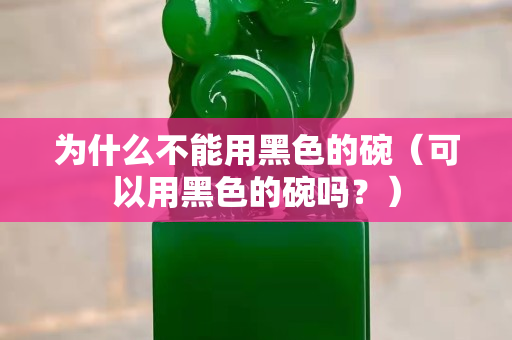 為什么不能用黑色的碗（可以用黑色的碗嗎？）