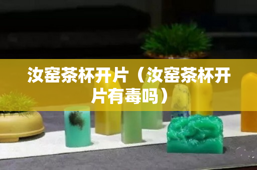 汝窯茶杯開片（汝窯茶杯開片有毒嗎）