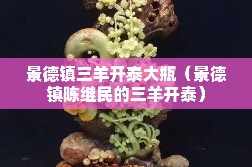 景德鎮三羊開泰大瓶（景德鎮陳繼民的三羊開泰）