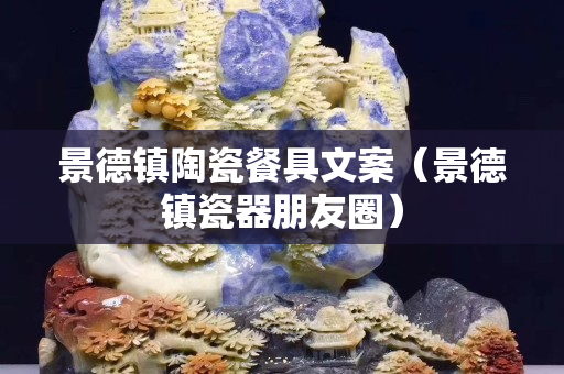 景德鎮(zhèn)陶瓷餐具文案（景德鎮(zhèn)瓷器朋友圈）