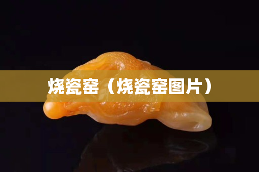 燒瓷窯（燒瓷窯圖片）