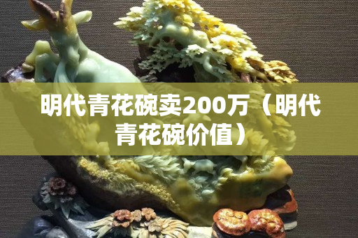 明代青花碗賣200萬（明代青花碗價值）