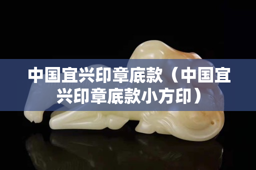 中國宜興印章底款（中國宜興印章底款小方印）