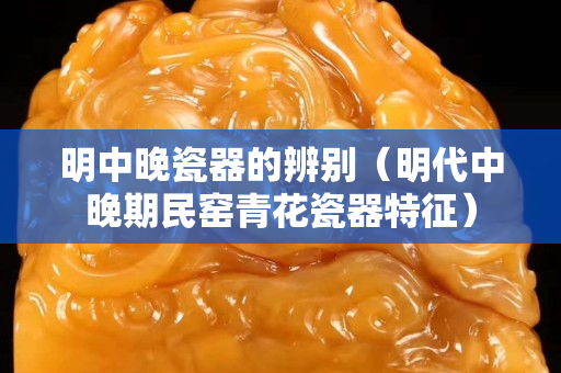 明中晚瓷器的辨別（明代中晚期民窯青花瓷器特征）