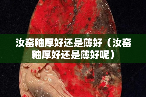 汝窯釉厚好還是薄好（汝窯釉厚好還是薄好呢）