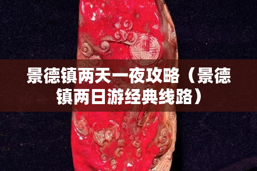 景德鎮(zhèn)兩天一夜攻略（景德鎮(zhèn)兩日游經(jīng)典線路）