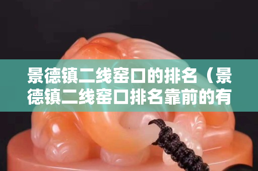 景德鎮二線窯口的排名（景德鎮二線窯口排名靠前的有）