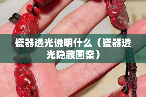瓷器透光說明什么（瓷器透光隱藏圖案）